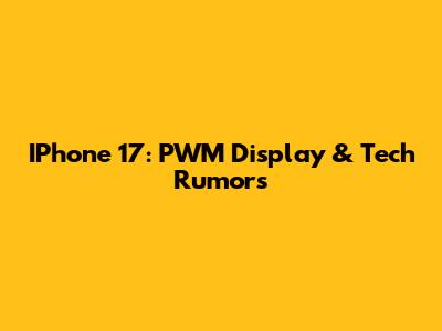 IPhone 17: PWM Display & Tech Rumors