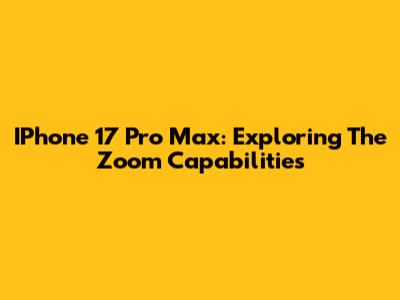 IPhone 17 Pro Max: Exploring The Zoom Capabilities