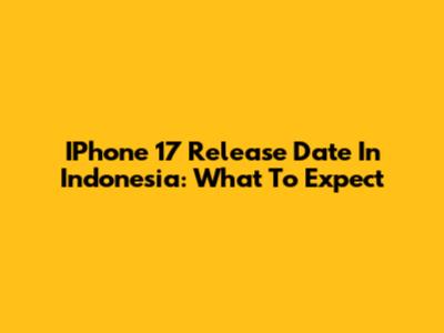 IPhone 17 Release Date In Indonesia: What To Expect