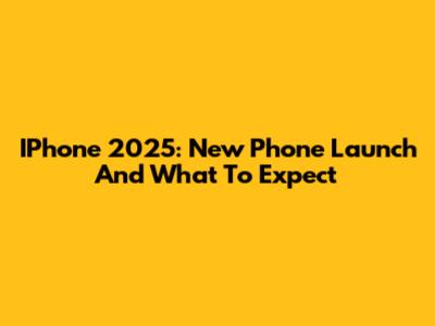 IPhone 2025: New Phone Launch And What To Expect