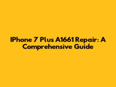IPhone 7 Plus A1661 Repair: A Comprehensive Guide