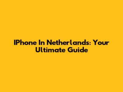 IPhone In Netherlands: Your Ultimate Guide