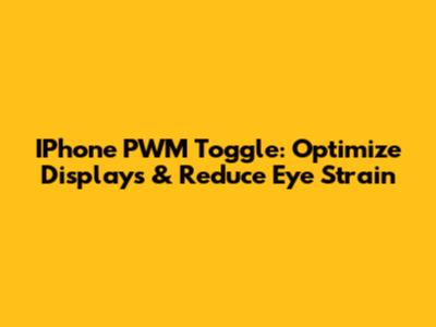 IPhone PWM Toggle: Optimize Displays & Reduce Eye Strain