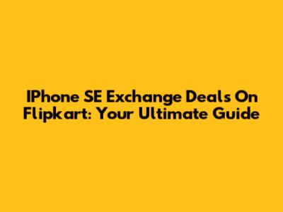 IPhone SE Exchange Deals On Flipkart: Your Ultimate Guide