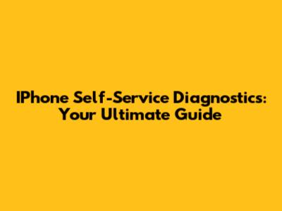 IPhone Self-Service Diagnostics: Your Ultimate Guide
