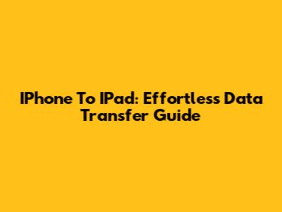 IPhone To IPad: Effortless Data Transfer Guide