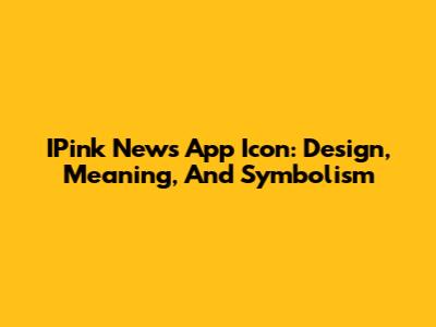 IPink News App Icon: Design, Meaning, And Symbolism