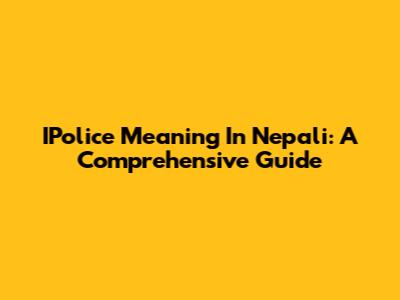 IPolice Meaning In Nepali: A Comprehensive Guide