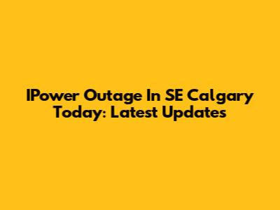 IPower Outage In SE Calgary Today: Latest Updates