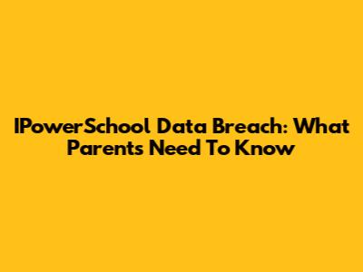 IPowerSchool Data Breach: What Parents Need To Know