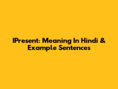 IPresent: Meaning In Hindi & Example Sentences
