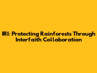 IRI: Protecting Rainforests Through Interfaith Collaboration