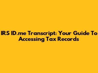 IRS ID.me Transcript: Your Guide To Accessing Tax Records