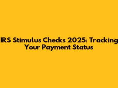 IRS Stimulus Checks 2025: Tracking Your Payment Status