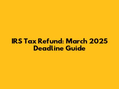 IRS Tax Refund: March 2025 Deadline Guide