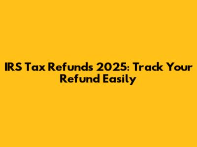 IRS Tax Refunds 2025: Track Your Refund Easily