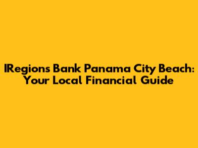 IRegions Bank Panama City Beach: Your Local Financial Guide