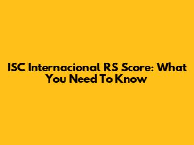 ISC Internacional RS Score: What You Need To Know