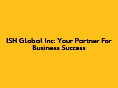 ISH Global Inc: Your Partner For Business Success