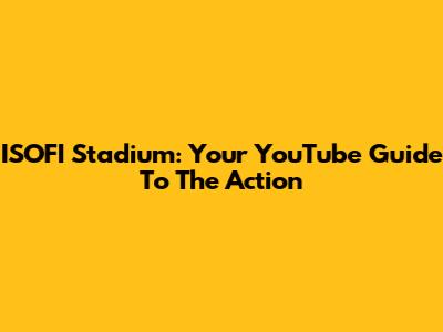 ISOFI Stadium: Your YouTube Guide To The Action