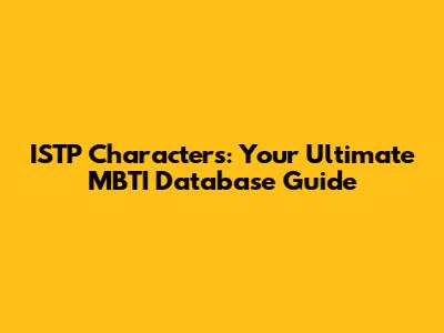 ISTP Characters: Your Ultimate MBTI Database Guide