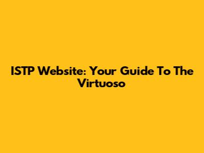 ISTP Website: Your Guide To The Virtuoso