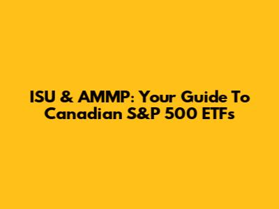 ISU & AMMP: Your Guide To Canadian S&P 500 ETFs