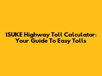 ISUKE Highway Toll Calculator: Your Guide To Easy Tolls