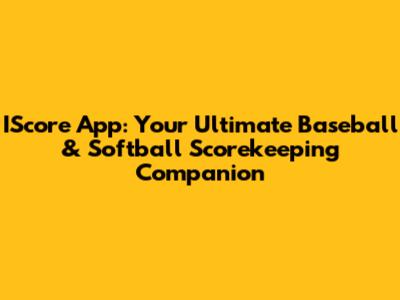 IScore App: Your Ultimate Baseball & Softball Scorekeeping Companion