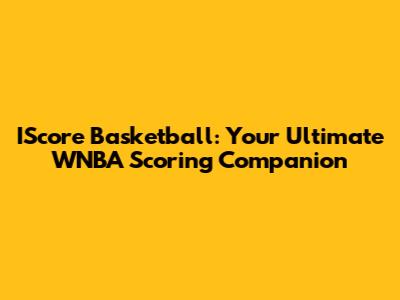 IScore Basketball: Your Ultimate WNBA Scoring Companion
