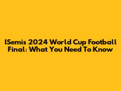 ISemi's 2024 World Cup Football Final: What You Need To Know