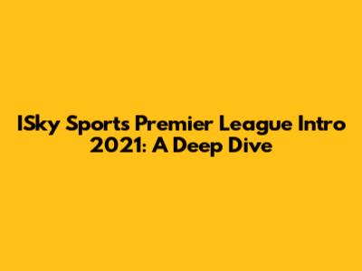 ISky Sports Premier League Intro 2021: A Deep Dive