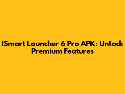 ISmart Launcher 6 Pro APK: Unlock Premium Features