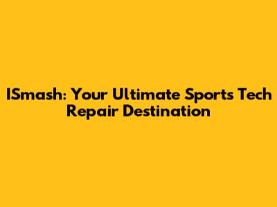 ISmash: Your Ultimate Sports Tech Repair Destination