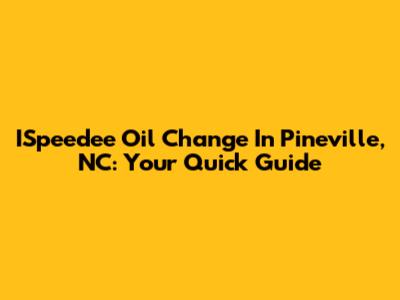 ISpeedee Oil Change In Pineville, NC: Your Quick Guide