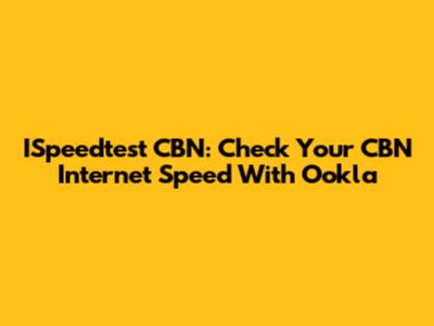 ISpeedtest CBN: Check Your CBN Internet Speed With Ookla