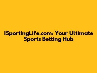 ISportingLife.com: Your Ultimate Sports Betting Hub