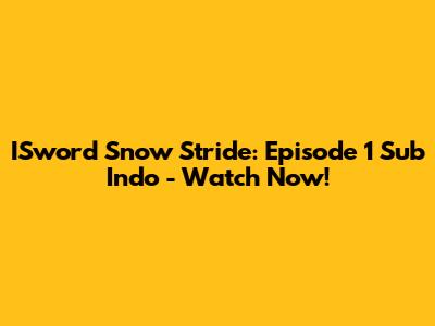 ISword Snow Stride: Episode 1 Sub Indo - Watch Now!