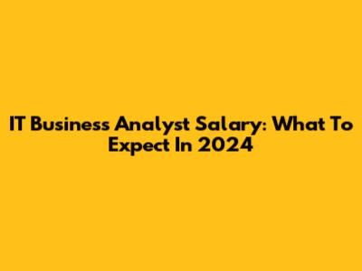 IT Business Analyst Salary: What To Expect In 2024
