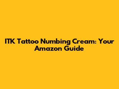 ITK Tattoo Numbing Cream: Your Amazon Guide