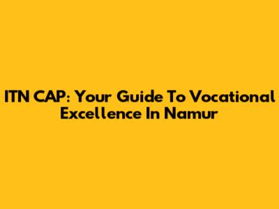 ITN CAP: Your Guide To Vocational Excellence In Namur