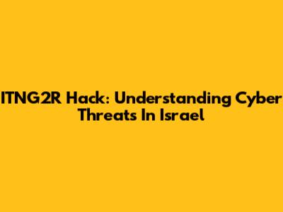 ITNG2R Hack: Understanding Cyber Threats In Israel