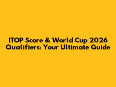 ITOP Score & World Cup 2026 Qualifiers: Your Ultimate Guide