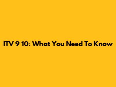ITV 9 10: What You Need To Know