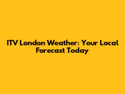 ITV London Weather: Your Local Forecast Today