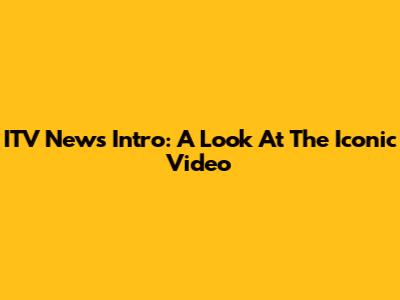 ITV News Intro: A Look At The Iconic Video