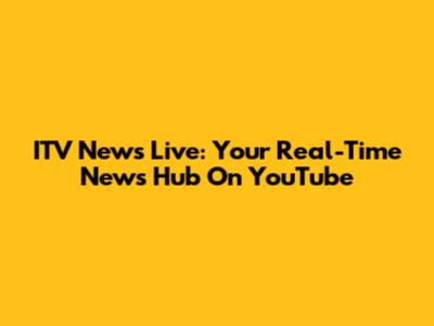 ITV News Live: Your Real-Time News Hub On YouTube