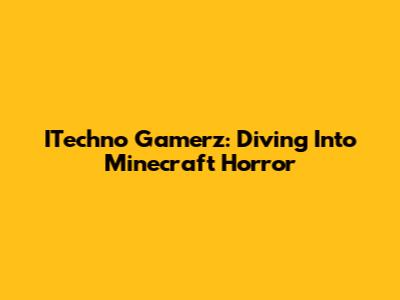ITechno Gamerz: Diving Into Minecraft Horror