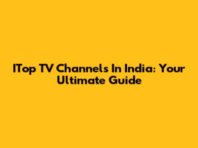 ITop TV Channels In India: Your Ultimate Guide