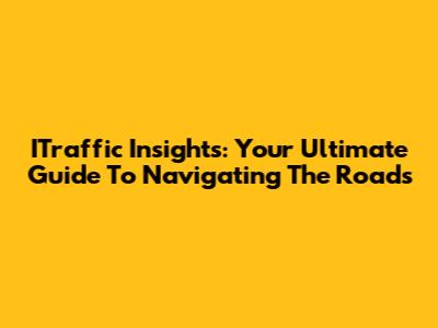 ITraffic Insights: Your Ultimate Guide To Navigating The Roads